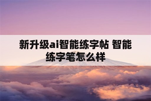 新升级ai智能练字帖 智能练字笔怎么样